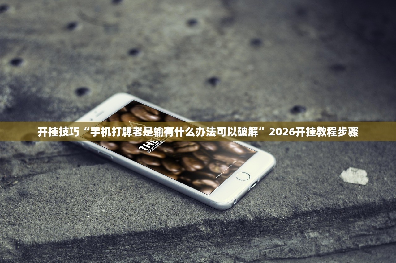 开挂技巧“手机打牌老是输有什么办法可以破解”2026开挂教程步骤