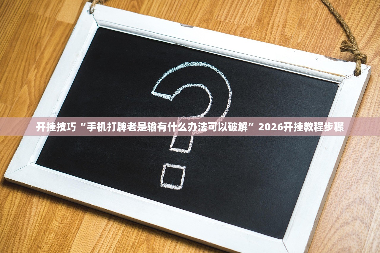 开挂技巧“手机打牌老是输有什么办法可以破解	”2026开挂教程步骤
