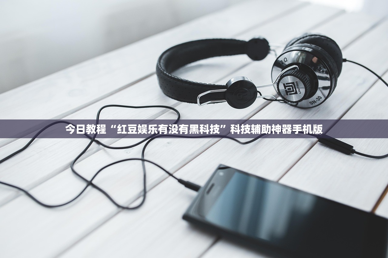 今日教程“红豆娱乐有没有黑科技”科技辅助神器手机版