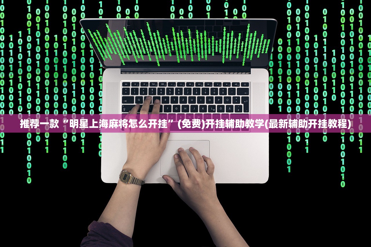 推荐一款“明星上海麻将怎么开挂”(免费)开挂辅助教学(最新辅助开挂教程)