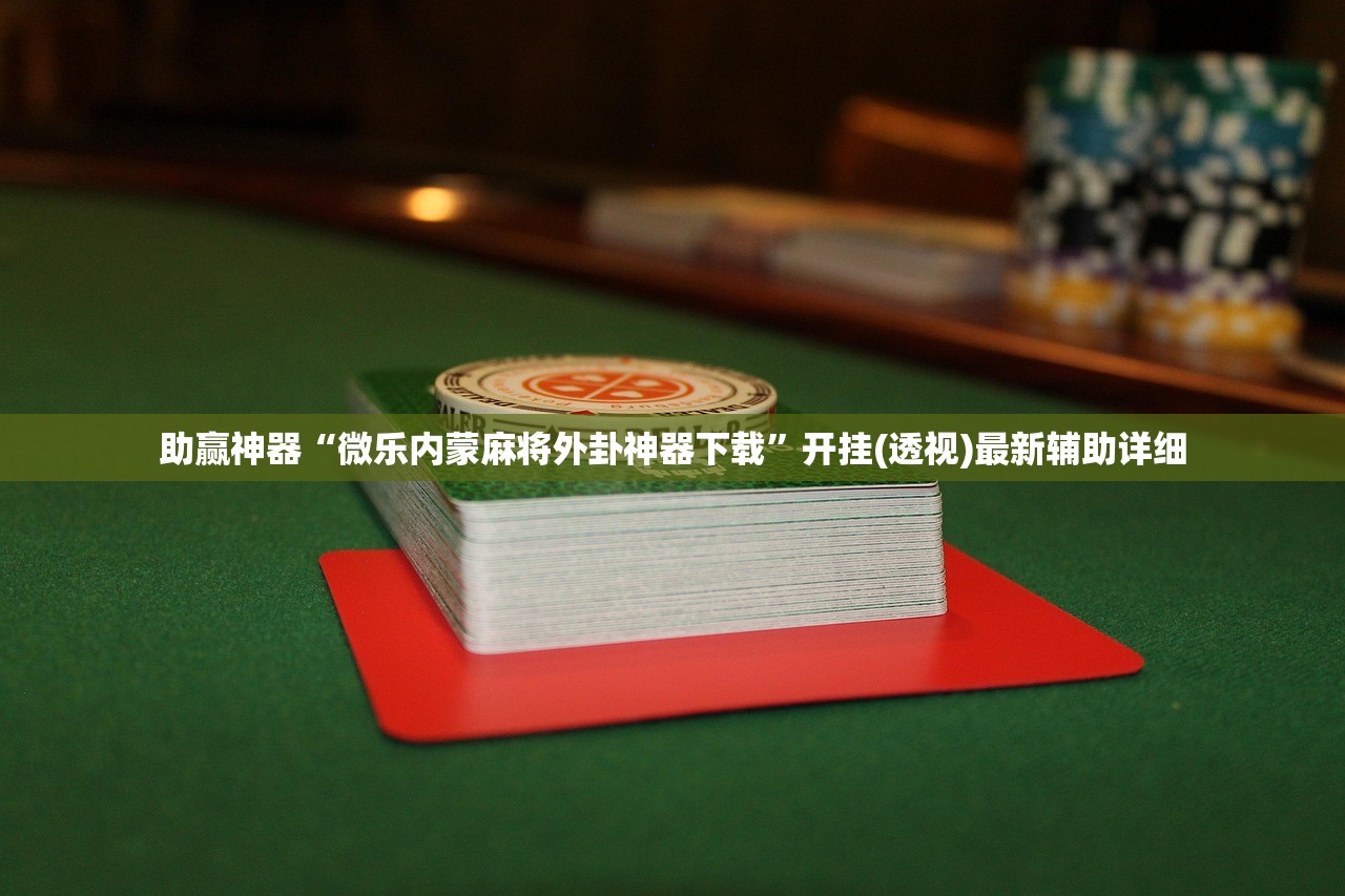 助赢神器“微乐内蒙麻将外卦神器下载	”开挂(透视)最新辅助详细