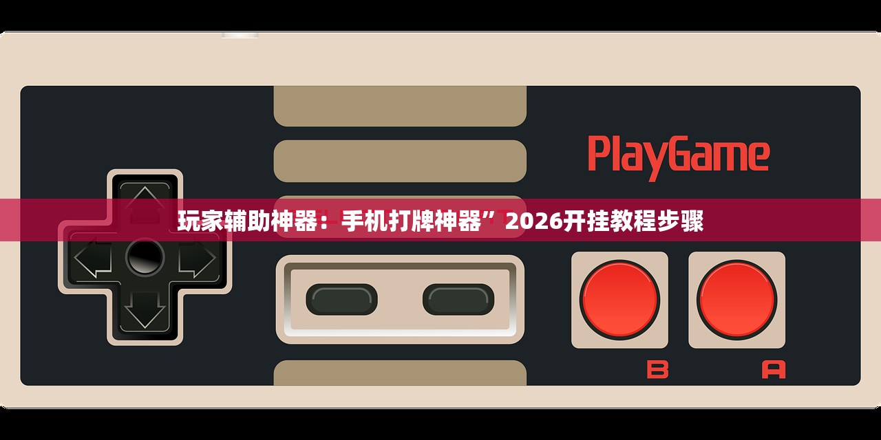 玩家辅助神器：手机打牌神器”2026开挂教程步骤