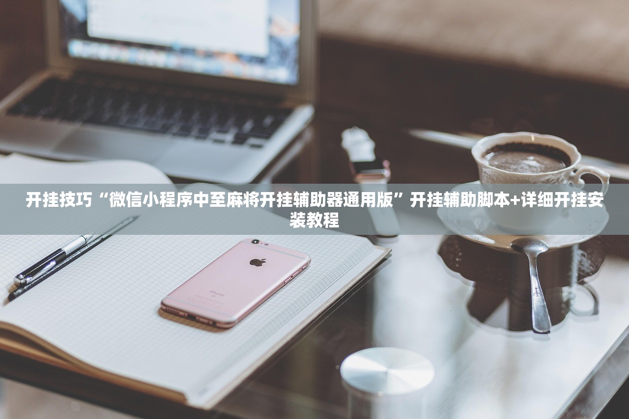 开挂技巧“微信小程序中至麻将开挂辅助器通用版”开挂辅助脚本+详细开挂安装教程