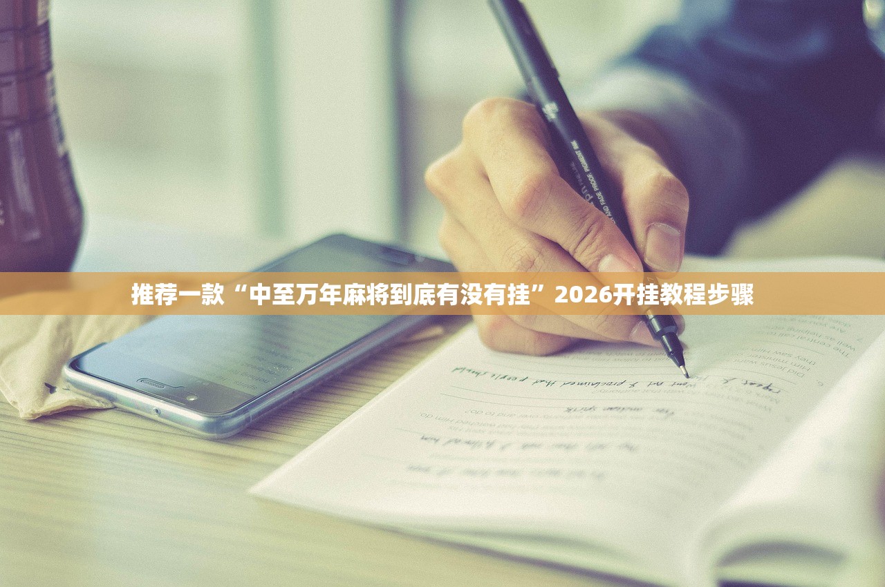 推荐一款“中至万年麻将到底有没有挂”2026开挂教程步骤