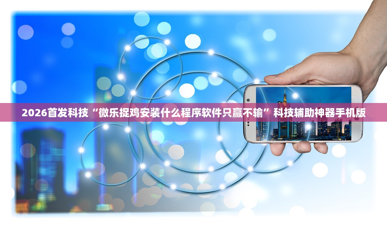 2026首发科技“微乐捉鸡安装什么程序软件只赢不输”科技辅助神器手机版