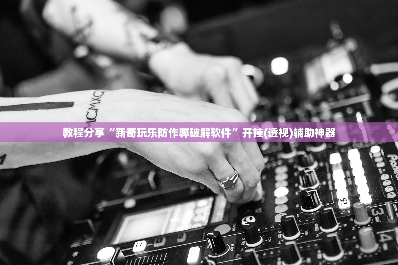 教程分享“新奇玩乐防作弊破解软件”开挂(透视)辅助神器