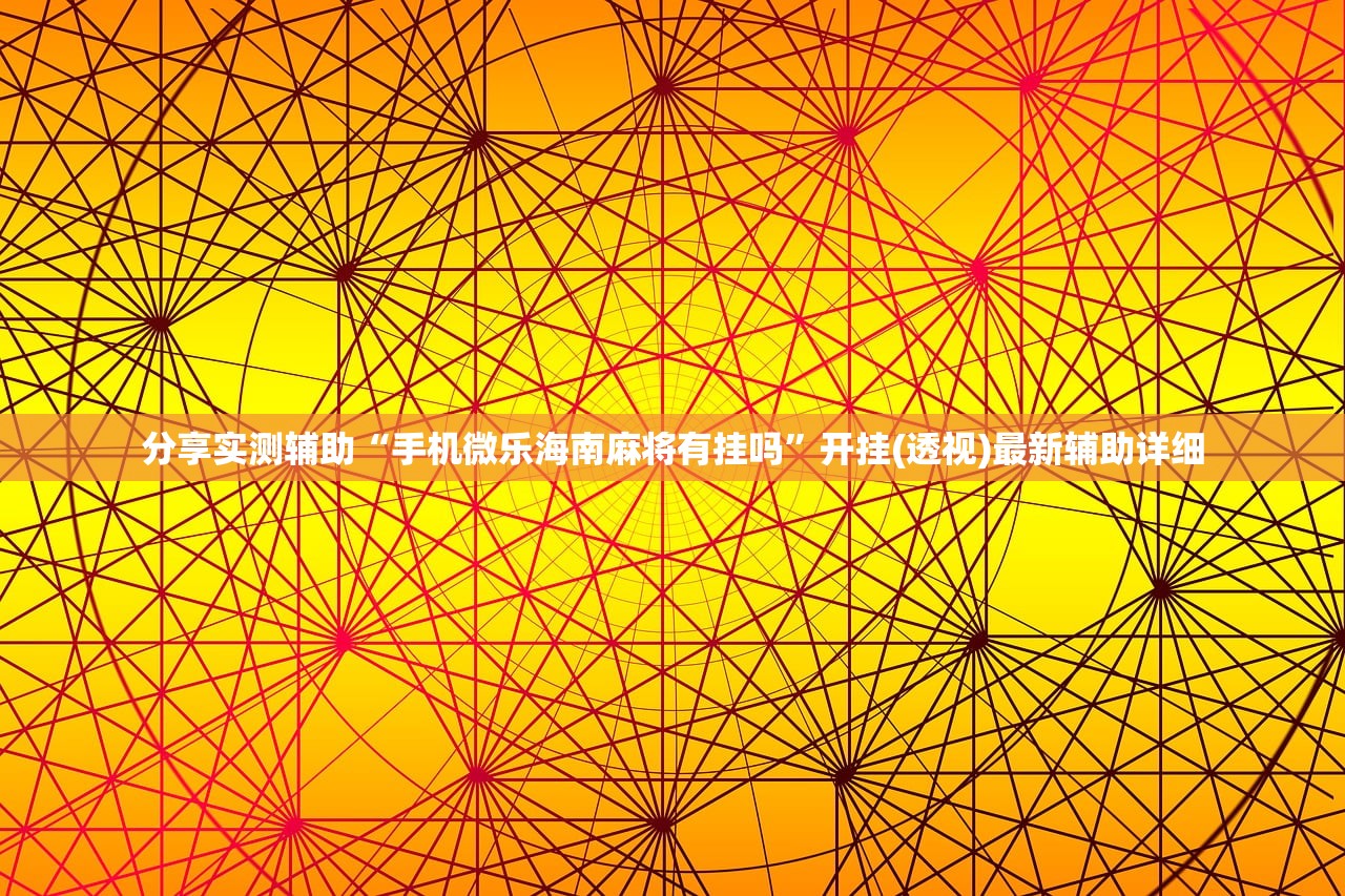 分享实测辅助“手机微乐海南麻将有挂吗”开挂(透视)最新辅助详细