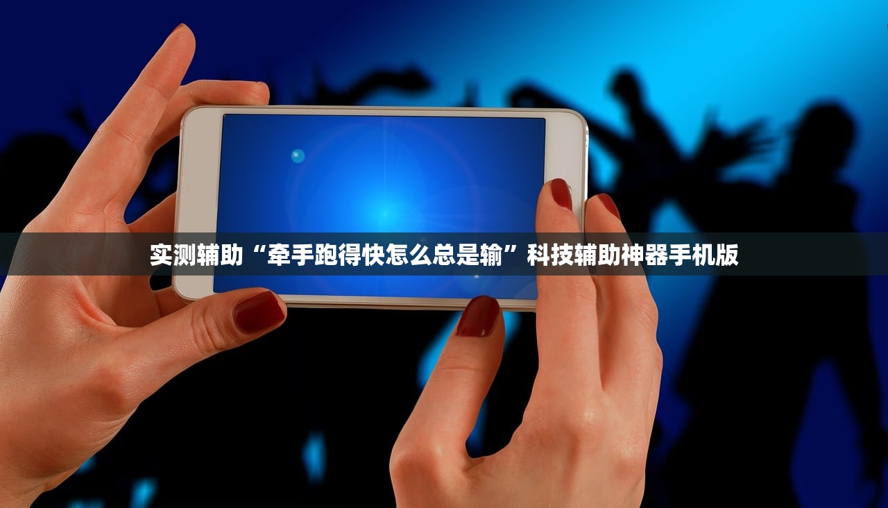 实测辅助“牵手跑得快怎么总是输	”科技辅助神器手机版