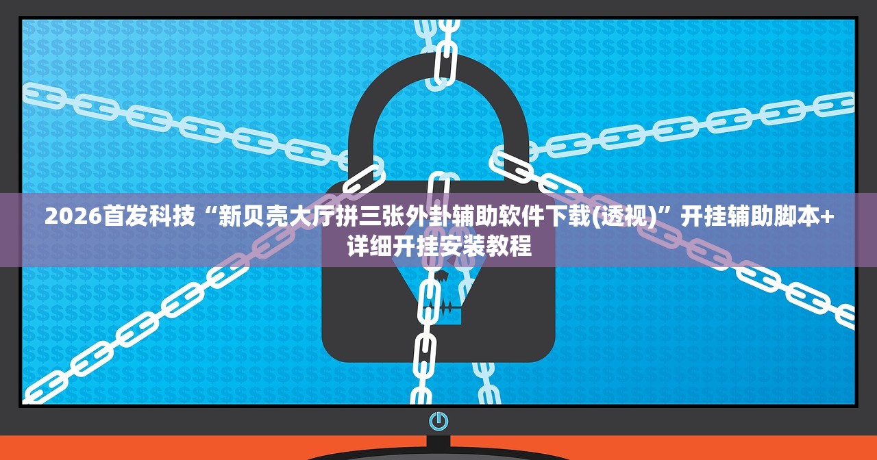 2026首发科技“新贝壳大厅拼三张外卦辅助软件下载(透视)”开挂辅助脚本+详细开挂安装教程